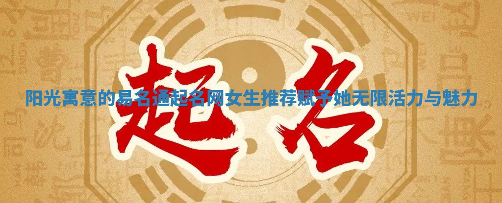 阳光寓意的易名通起名网女生推荐 赋予她无限活力与魅力
